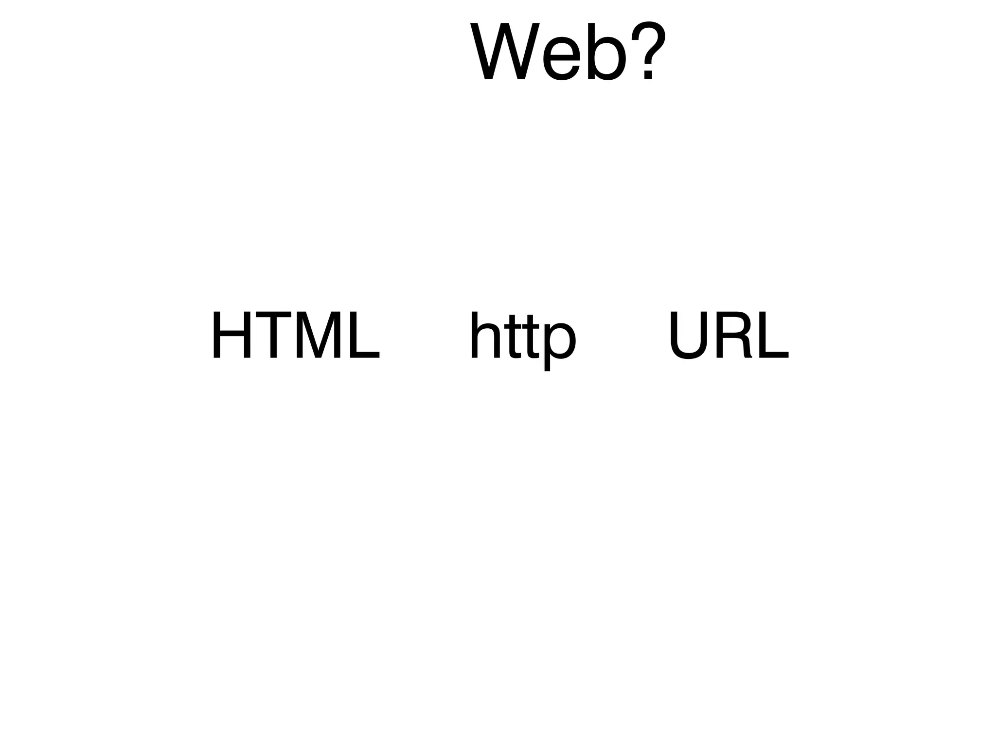 Web?
HTML http URL
 