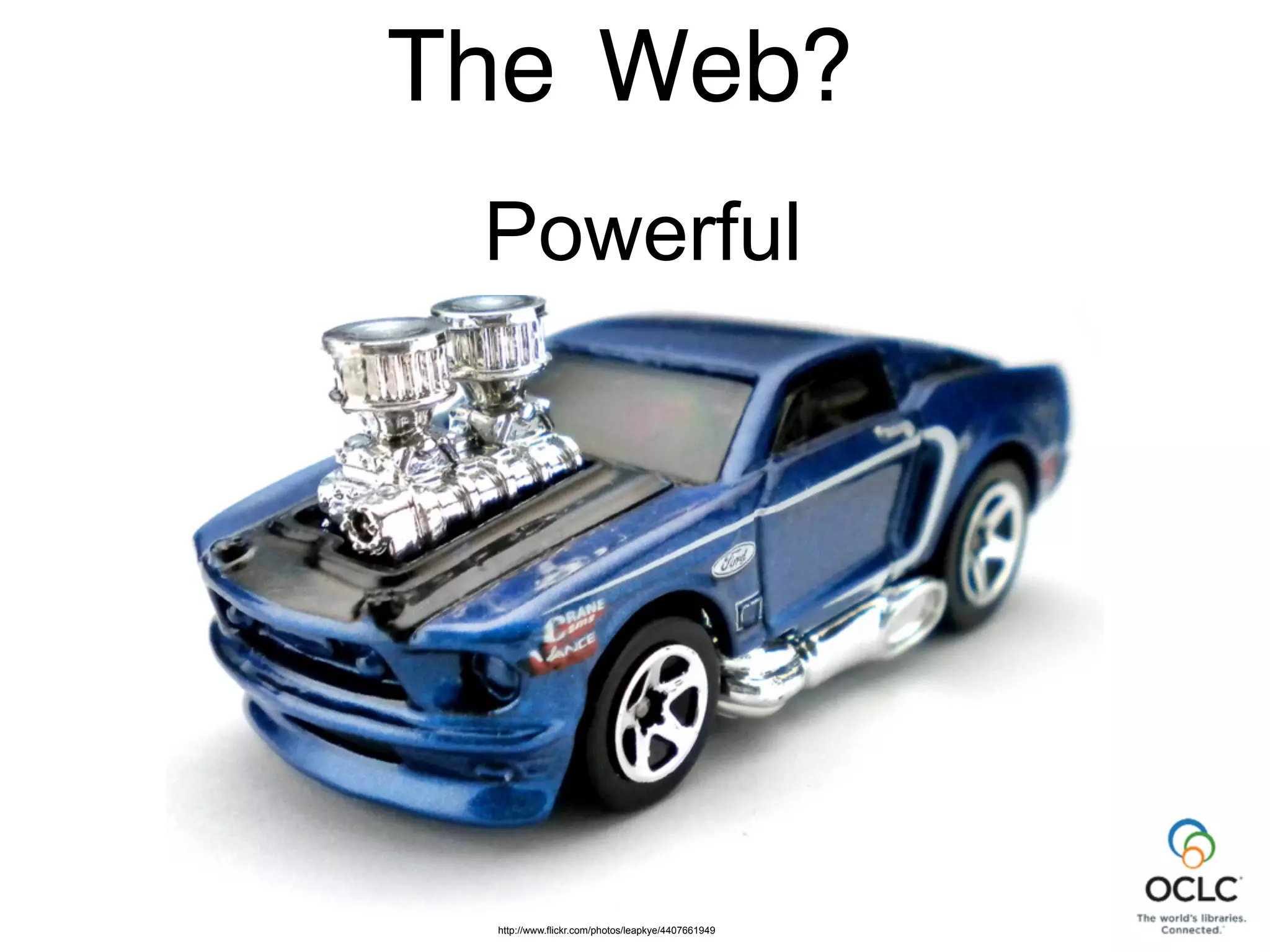 Web?
Linking at it’s core
http://www.flickr.com/photos/leapkye/4407661949
The
Powerful
 