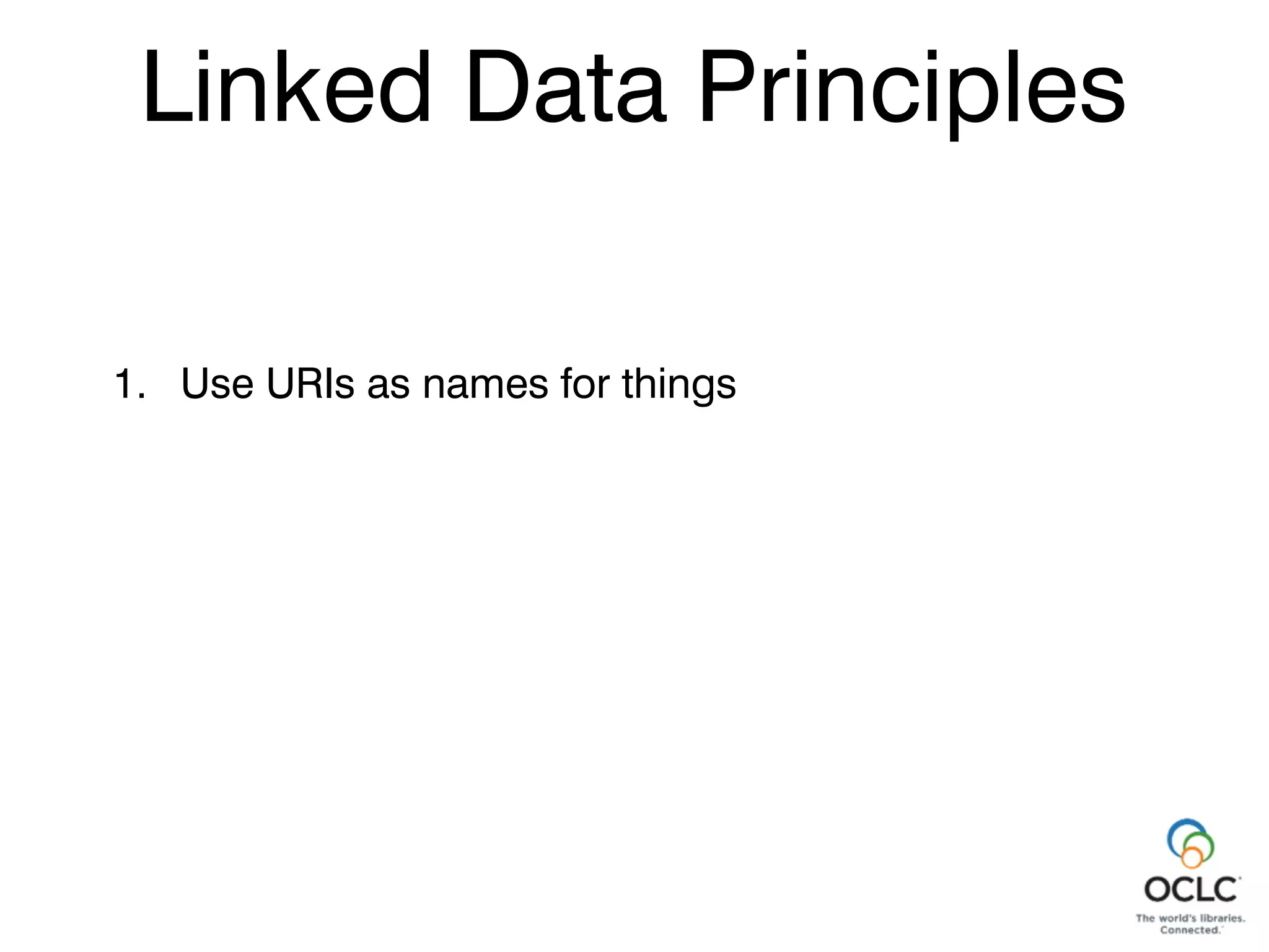 Linked Data Principles
Linked Data Principles
1. Use URIs as names for things
 