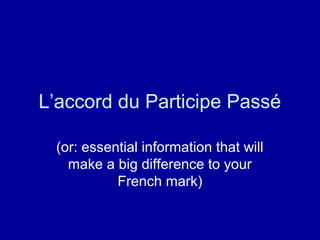 L’accord du Participe Passé
(or: essential information that will
make a big difference to your
French mark)
 