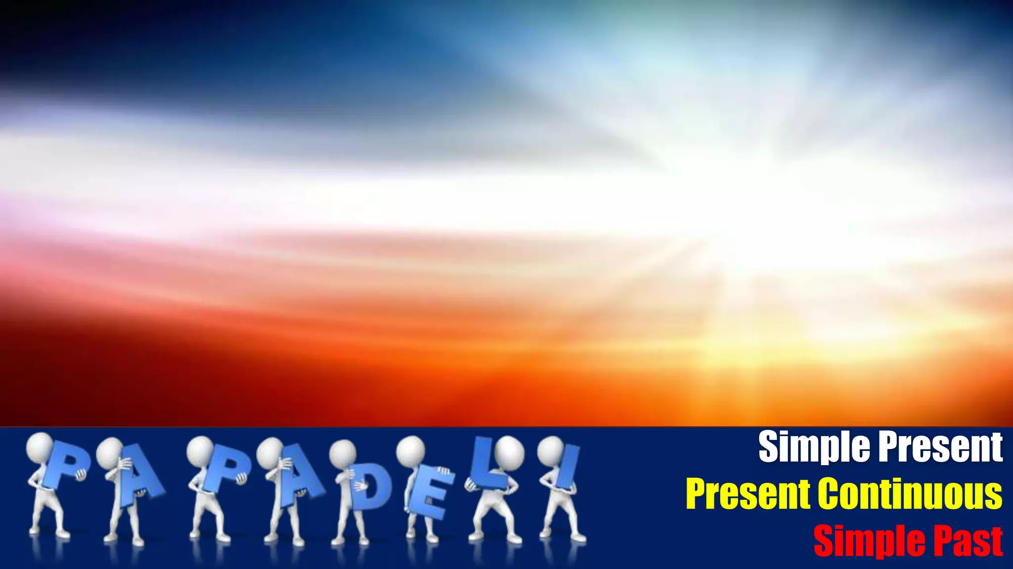 Simple Present
Present Continuous
Simple Past