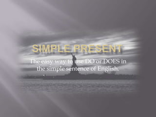 SIMPLE PRESENT Theeasywayto use DO or DOES in the simple sentence of English. 