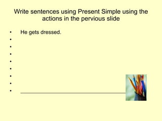 Write sentences using Present Simple using the actions in the pervious slide ,[object Object]