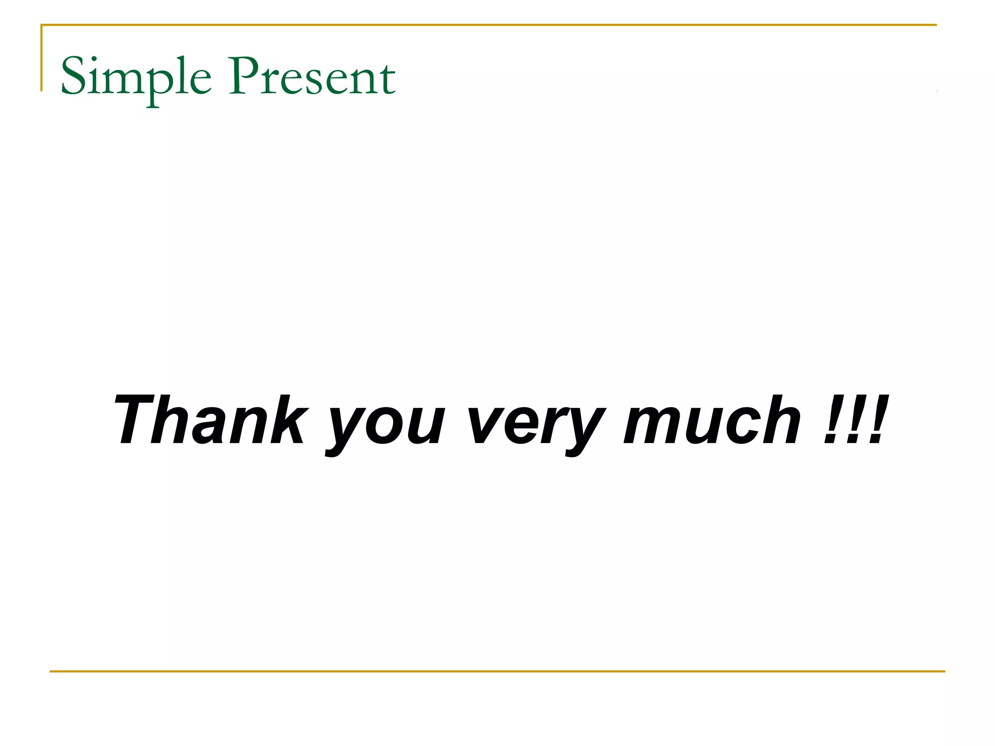 Simple Present




 Thank you very much !!!
 