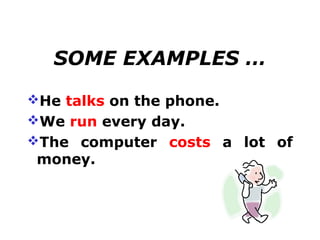 SOME EXAMPLES …

He talks on the phone.
We run every day.
The computer costs a lot of
 money.
 
