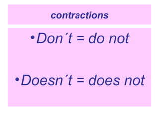 contractions

  • Don´t = do not

• Doesn´t = does not
 