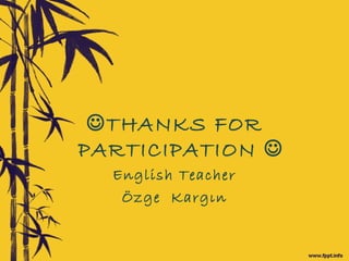 THANKS FOR
PARTICIPATION 
English Teacher
Özge Kargın
 