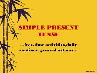 SIMPLE PRESENT
TENSE
…free-time activities,daily
routines, general actions…
 