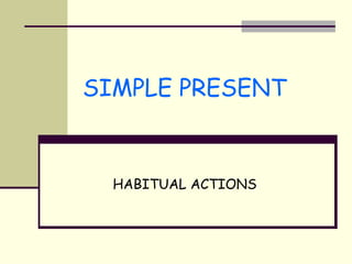 SIMPLE PRESENT
HABITUAL ACTIONS
 