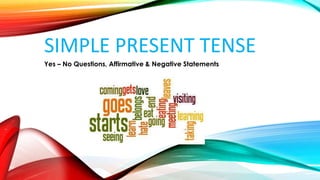 SIMPLE PRESENT TENSE
Yes – No Questions, Affirmative & Negative Statements
 