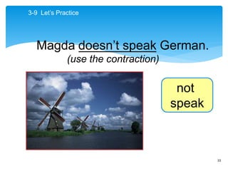 33
doesn’t speak
(use the contraction)
3-9 Let’s Practice
not
speak
Magda ___________ German.
 