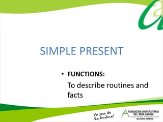 SIMPLE PRESENT
• FUNCTIONS:
To describe routines and
facts
 