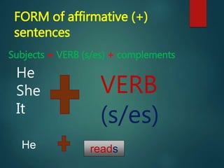 FORM of affirmative (+)
sentences
Subjects + VERB (s/es) + complements
He
She
It
VERB
(s/es)
He reads
 