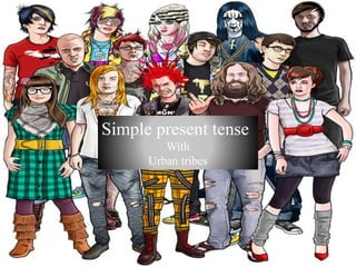 Simple present tense
With
Urban tribes
 