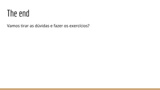 The end
Vamos tirar as dúvidas e fazer os exercícios?
 