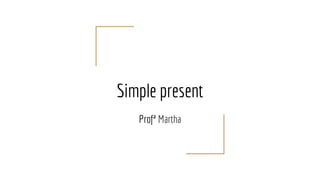 Simple present
Profª Martha
 