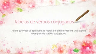 Tabelas de verbos conjugados
Agora que você já aprendeu as regras do Simple Present, veja alguns
exemplos de verbos conjugados.
 