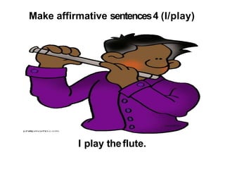 Make affirmative sentences4 (I/play)
I play theflute.
 