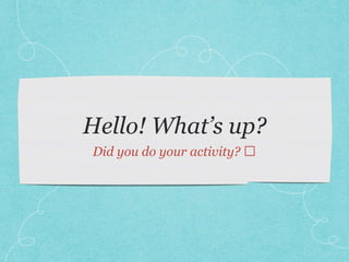 Hello! What’s up?
Did you do your activity? 🤓