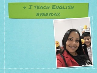 + I teach English
everyday.