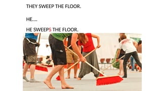 THEY SWEEP THE FLOOR.
HE….
HE SWEEPS THE FLOOR.
 