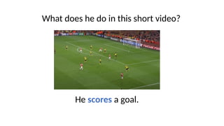 What does he do in this short video?
He scores a goal.
 