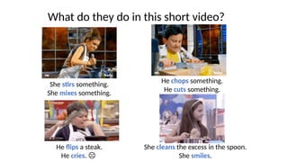 What do they do in this short video?
She stirs something.
She mixes something.
He chops something.
He cuts something.
He flips a steak.
He cries. ☹
She cleans the excess in the spoon.
She smiles.
 