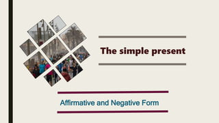 The simple present
Affirmative and Negative Form
 