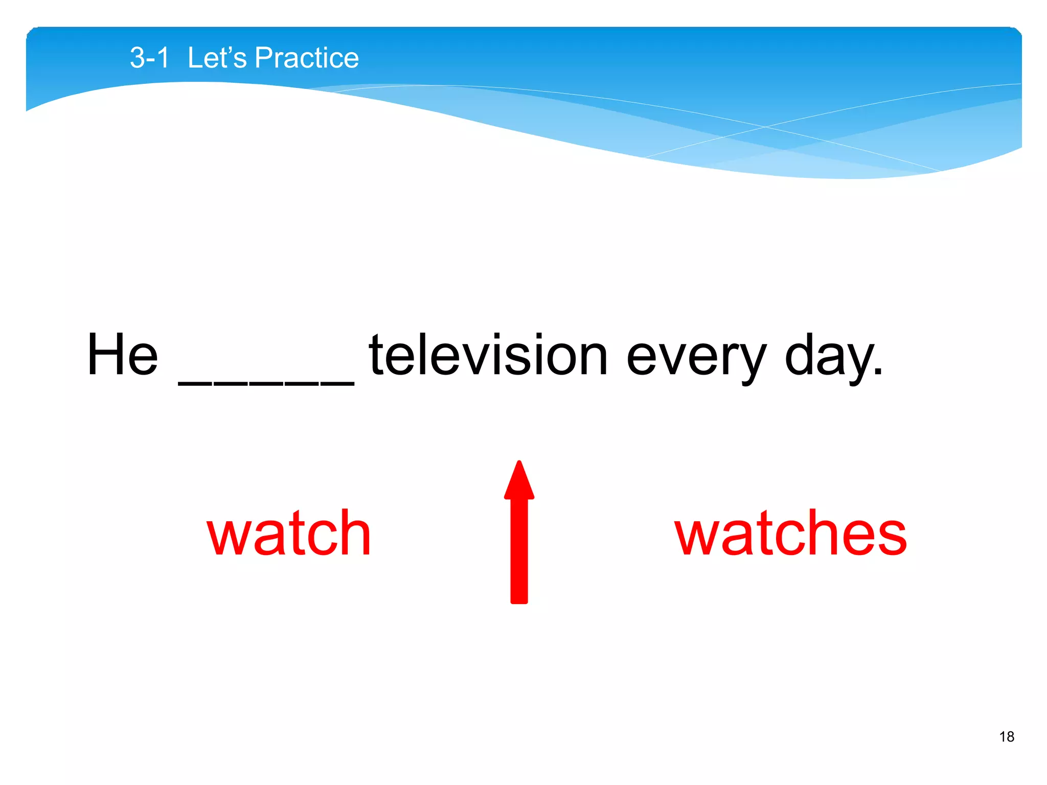 He _____ television every day.
watch watches
3-1 Let’s Practice
18
 