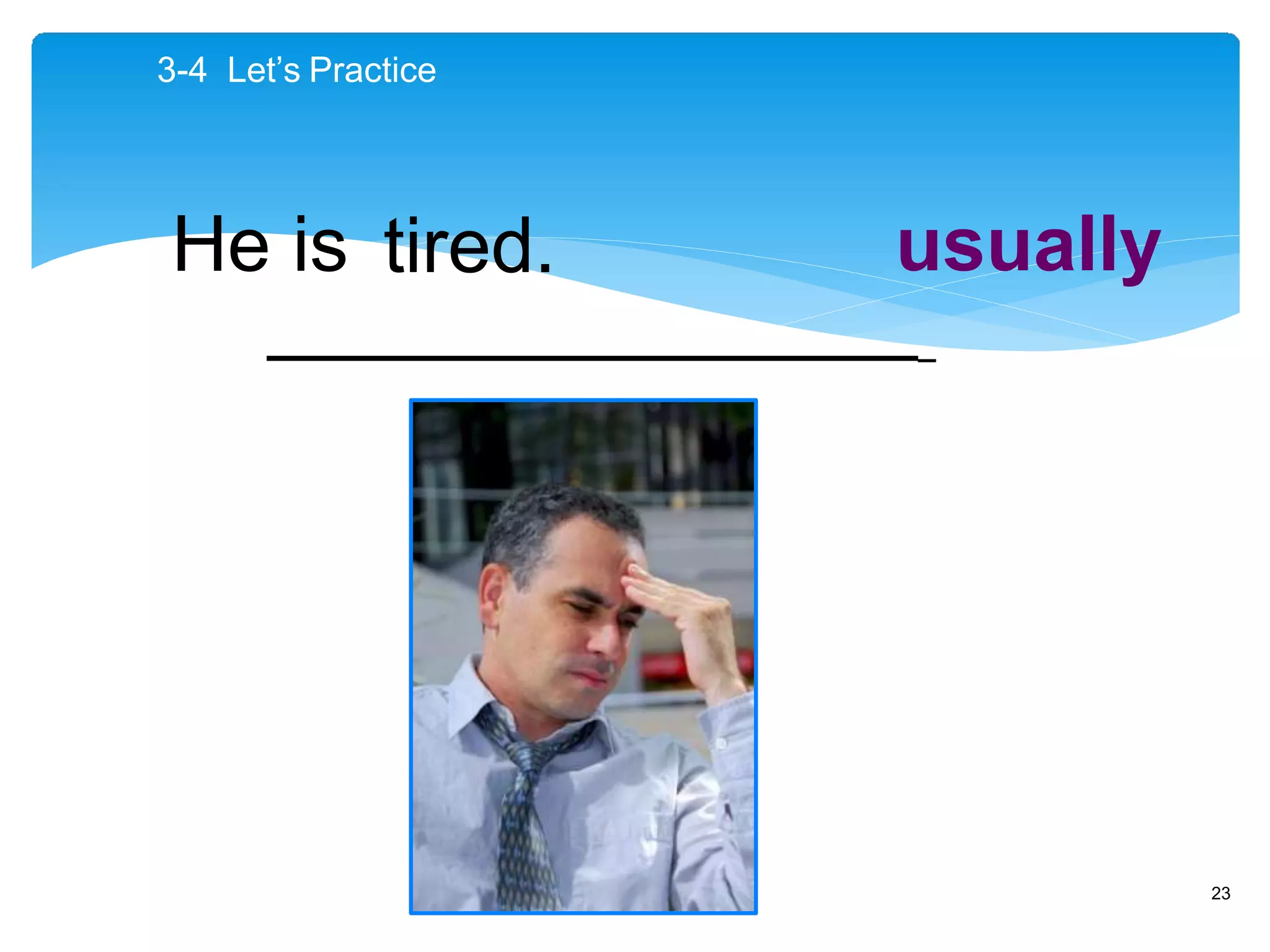 usually
3-4 Let’s Practice
He is tired.
_
23
 