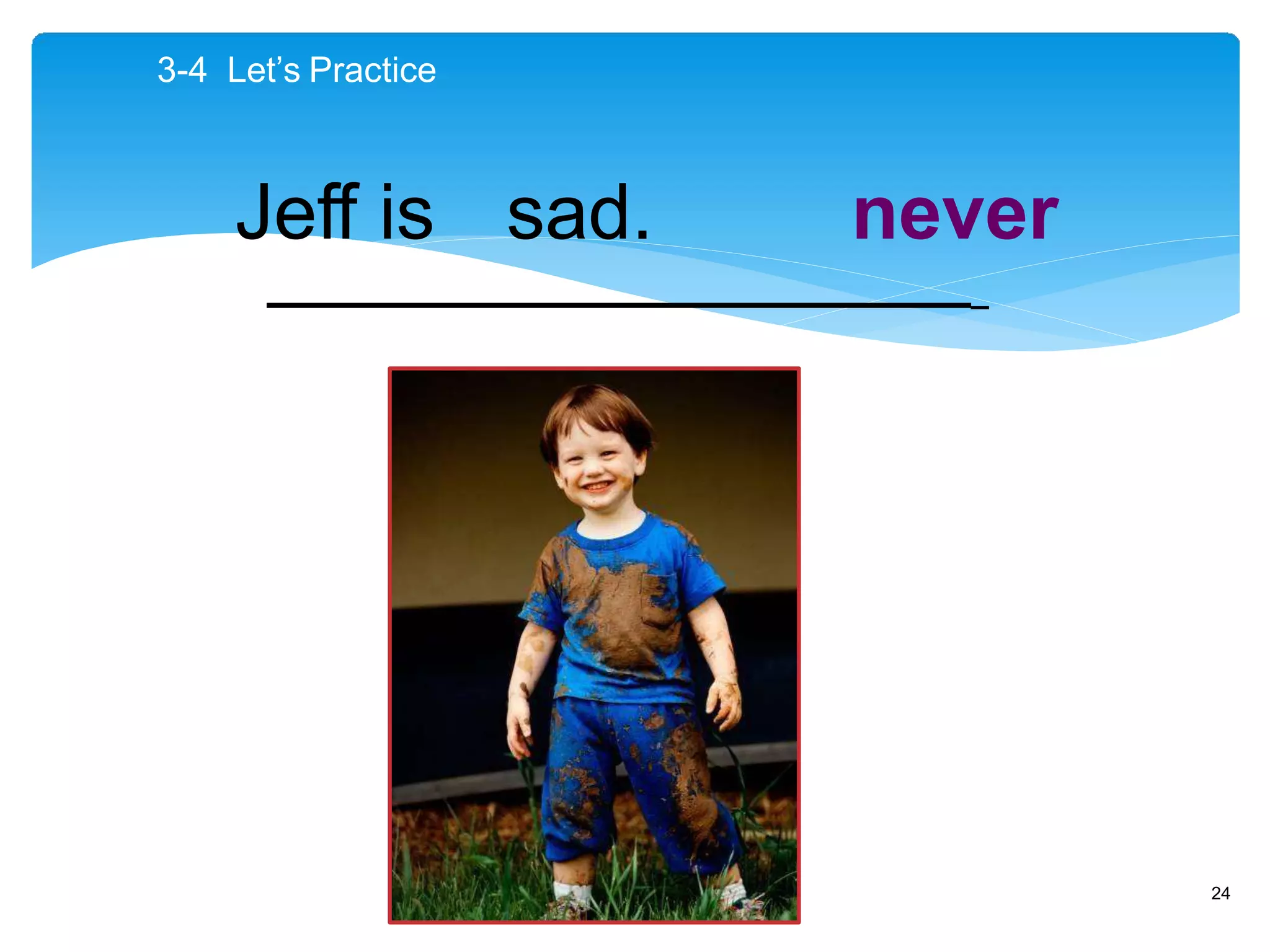 3-4 Let’s Practice
Jeff is sad. never
_
24
 