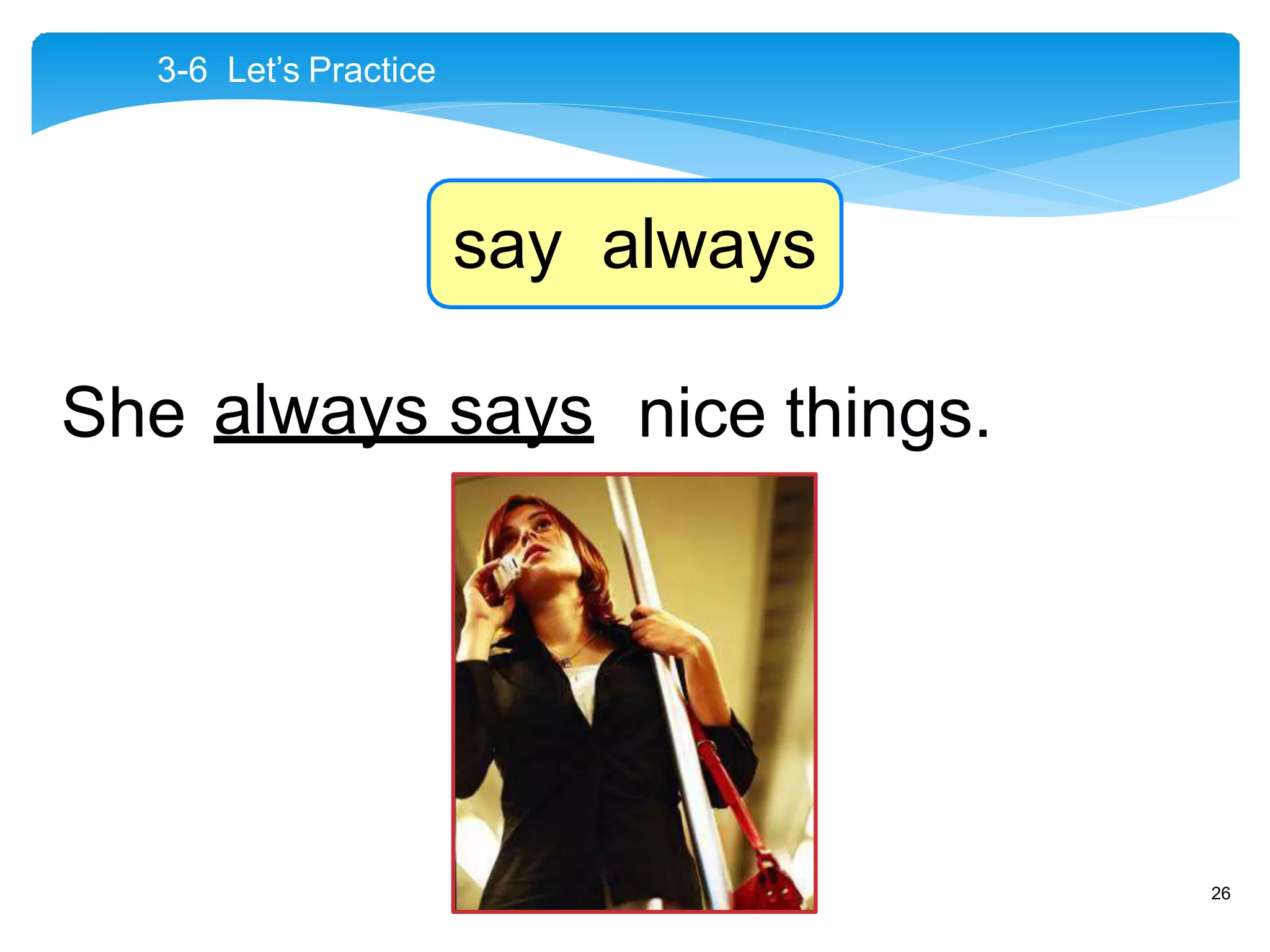 She always says nice things.
3-6 Let’s Practice
say always
26
 