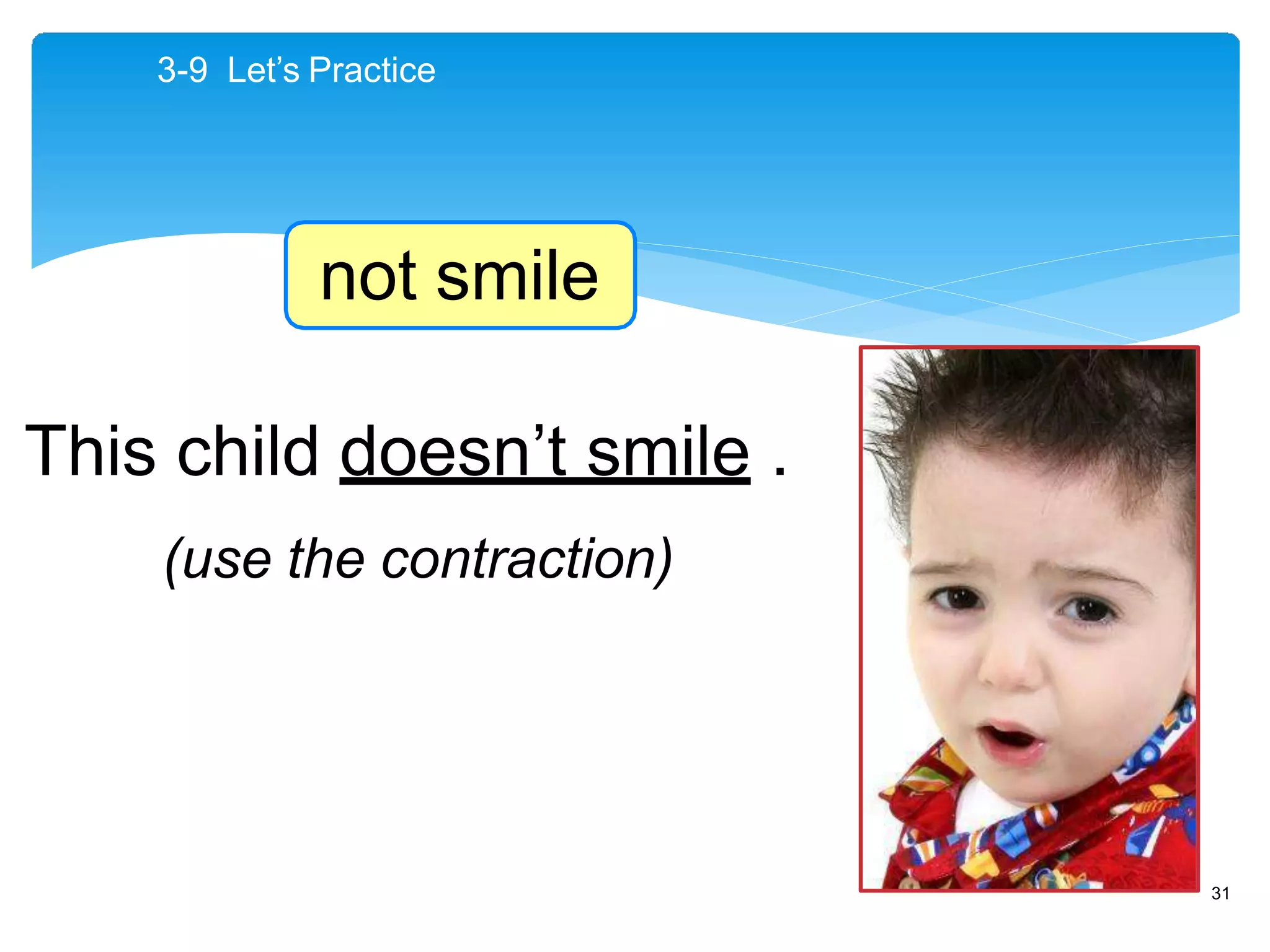 3-9 Let’s Practice
This child doesn’t smile .
(use the contraction)
not smile
31
 