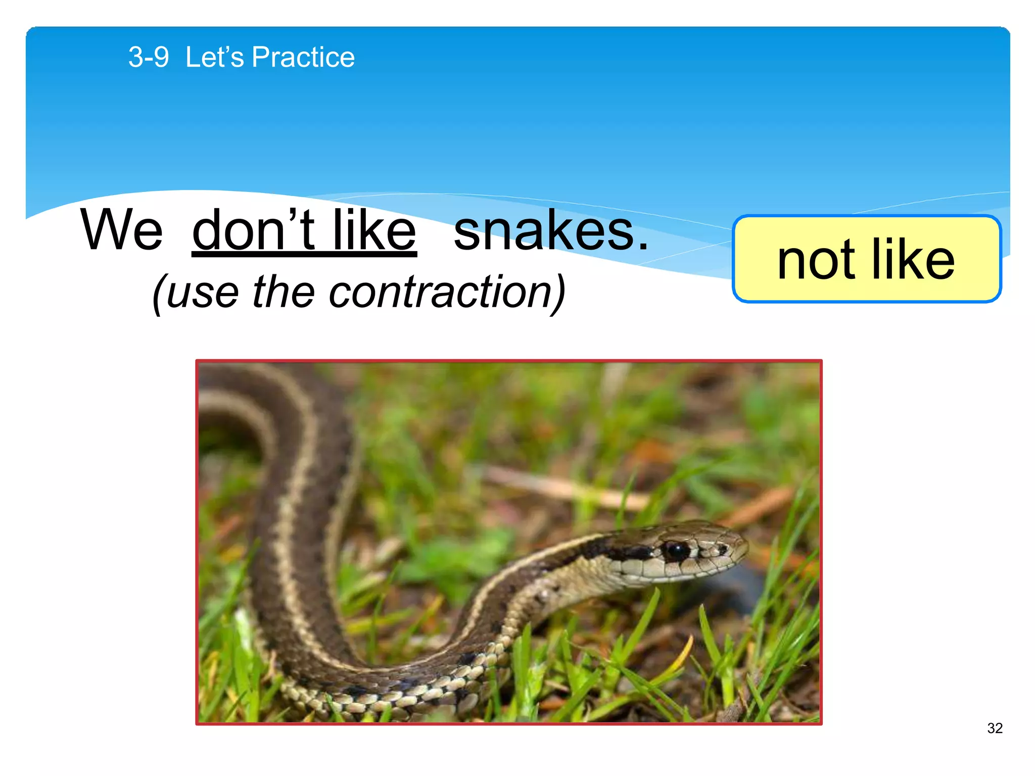 We don’t like snakes.
(use the contraction)
3-9 Let’s Practice
not like
32
 