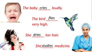 Simpclreie sPresent 
The baby ______ loudly. 
flies 
The bird ______ 
very high. 
dries 
She ______ her hair. 
studies 
She______ medicine. 
 