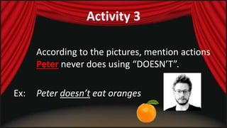Activity 3 
According to the pictures, mention actions 
Peter never does using “DOESN’T”. 
Ex: Peter doesn’t eat oranges 
 