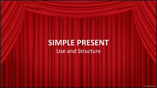SIMPLE PRESENT 
Use and Structure 
 