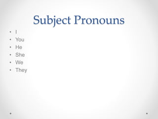 Subject Pronouns
• I
• You
• He
• She
• We
• They
 