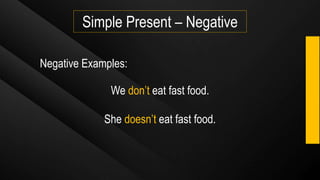 Simple Present – Negative
Negative Examples:
We don’t eat fast food.
She doesn’t eat fast food.
 