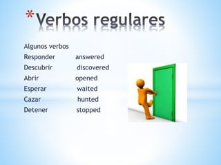Algunos verbos
Responder answered
Descubrir discovered
Abrir opened
Esperar waited
Cazar hunted
Detener stopped
*
 