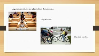 Algunas actividades que ellos realizan diariamente…
They do exams.
They ride bicycles.
 