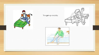 You get up everyday.
 