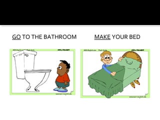 GO TO THE BATHROOM MAKE YOUR BED
 