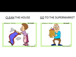 CLEAN THE HOUSE GO TO THE SUPERMARKET
 