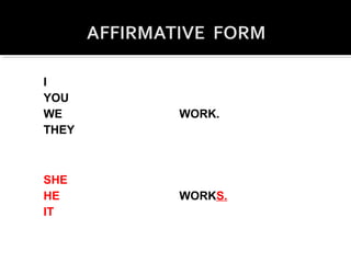 I
YOU
WE
THEY
WORK.
SHE
HE
IT
WORKS.
 