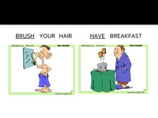 BRUSH YOUR HAIR HAVE BREAKFAST
 