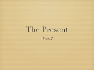 The Present
   Week 2
 