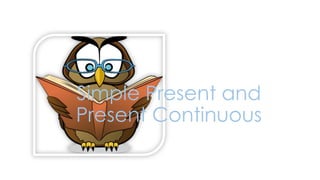 Simple Present and
Present Continuous
 