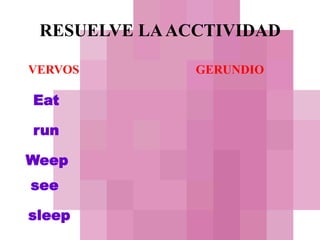 RESUELVE LA ACCTIVIDADVERVOSGERUNDIOEat runWeepseesleep