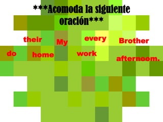 ***Acomoda la siguiente oración***everytheirBrotherMydoworkhomeafternoom.